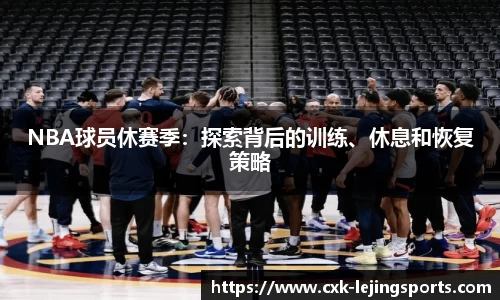 NBA球员休赛季：探索背后的训练、休息和恢复策略