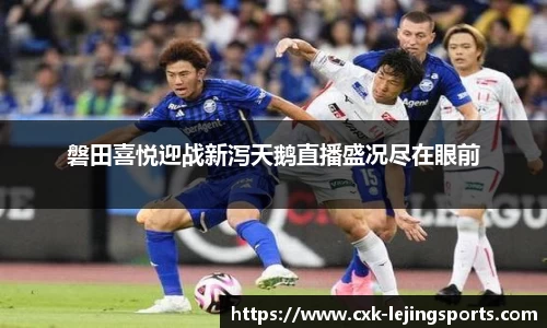磐田喜悦迎战新泻天鹅直播盛况尽在眼前